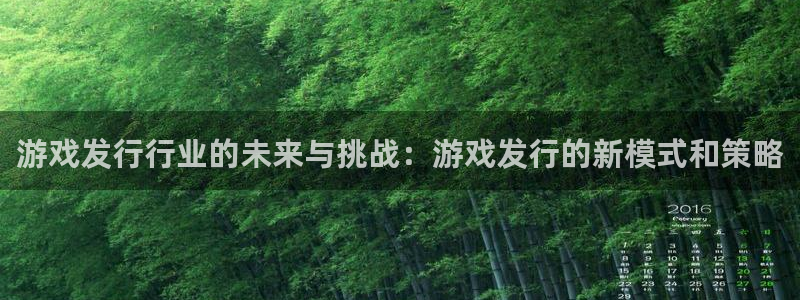 bbin视讯官网解绑银行卡：游戏发行行业的未来与挑战：游戏发行的新模式和策略