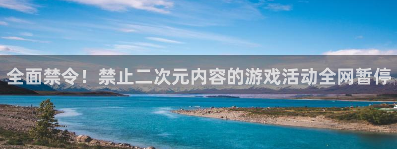 广东bbin视讯电子商务有限公司电话：全面禁令！禁止二次元内容的游戏活动全网暂停