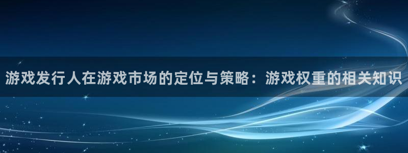 我想看bbin视讯：游戏发行人在游戏市场的定位与策略：游戏权重的相关知识